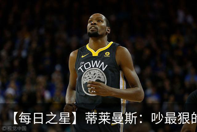 【每日之星】蒂莱曼斯：吵最狠的架进最绝的球 从内讧主角到球队英雄