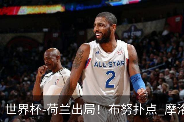 世界杯-荷兰出局！布努扑点 摩洛哥点球战总分4-3进16强