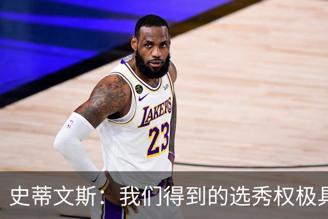 史蒂文斯：我们得到的选秀权极具想象空间 也许能让我们干票大的