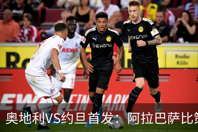 奥地利VS约旦首发：阿拉巴萨比策先发 阿瑙替补待命