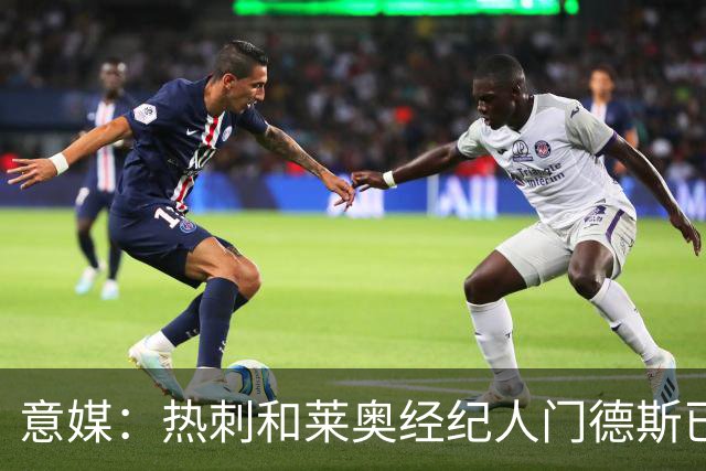 意媒：热刺和莱奥经纪人门德斯已进行积极会谈，米兰要价6000万欧