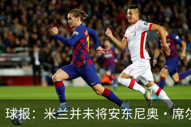 球报：米兰并未将安东尼奥·席尔瓦视为首要目标，他仍可能续约