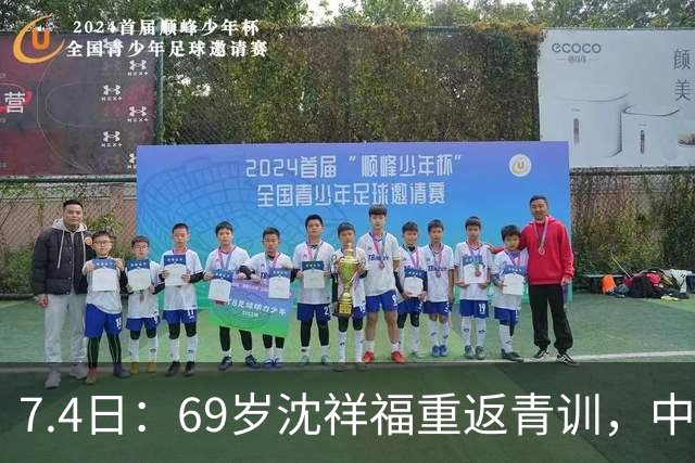 7.4日：69岁沈祥福重返青训，中国足球的根，到底谁来扎？
